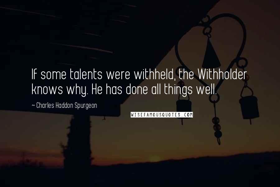 Charles Haddon Spurgeon Quotes: If some talents were withheld, the Withholder knows why. He has done all things well.