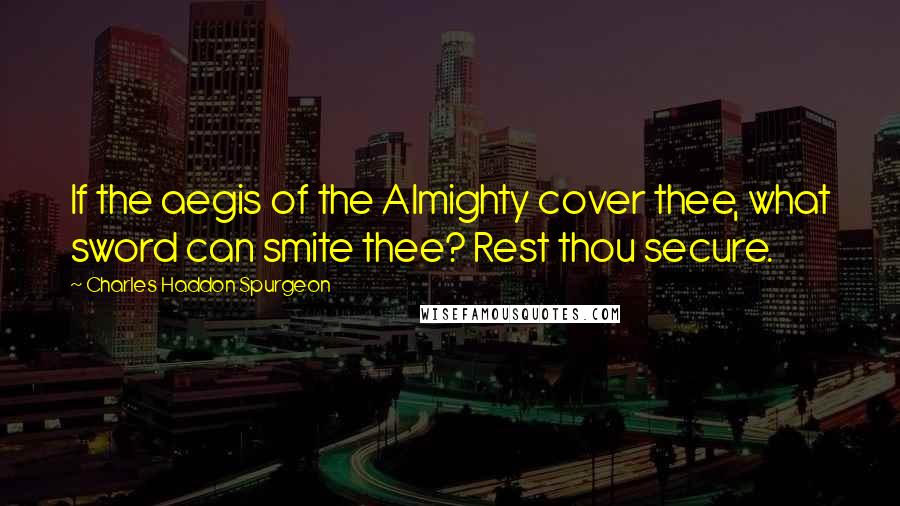 Charles Haddon Spurgeon Quotes: If the aegis of the Almighty cover thee, what sword can smite thee? Rest thou secure.