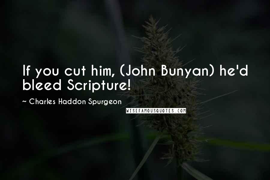 Charles Haddon Spurgeon Quotes: If you cut him, (John Bunyan) he'd bleed Scripture!