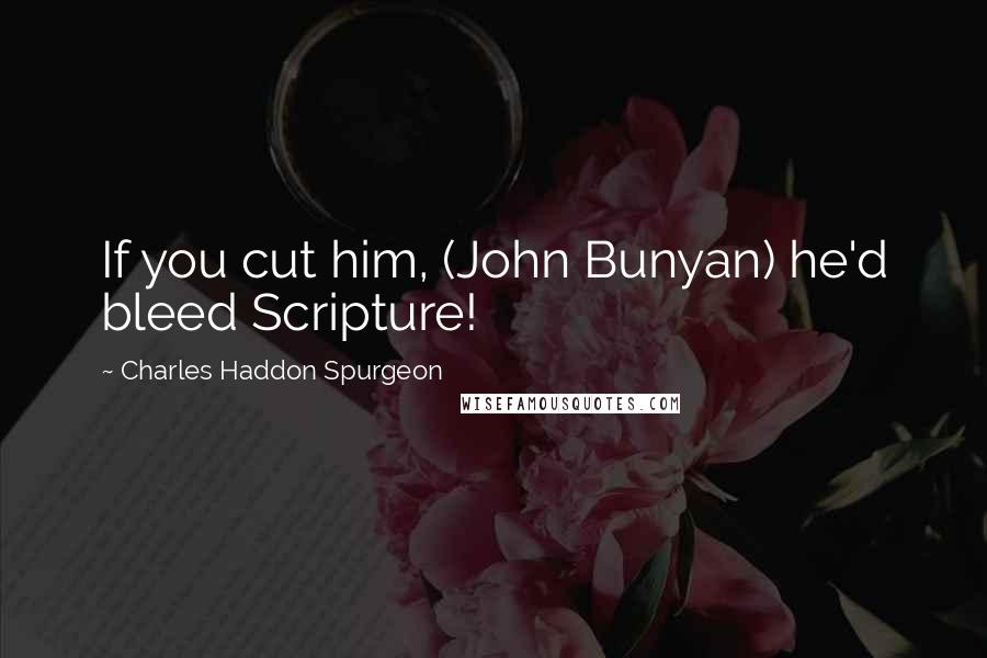 Charles Haddon Spurgeon Quotes: If you cut him, (John Bunyan) he'd bleed Scripture!