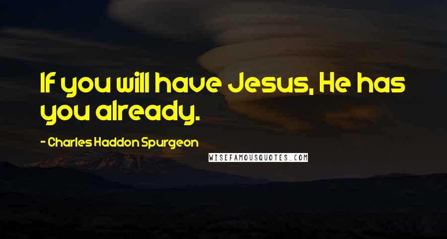 Charles Haddon Spurgeon Quotes: If you will have Jesus, He has you already.