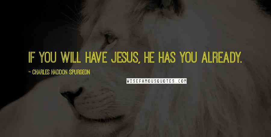 Charles Haddon Spurgeon Quotes: If you will have Jesus, He has you already.