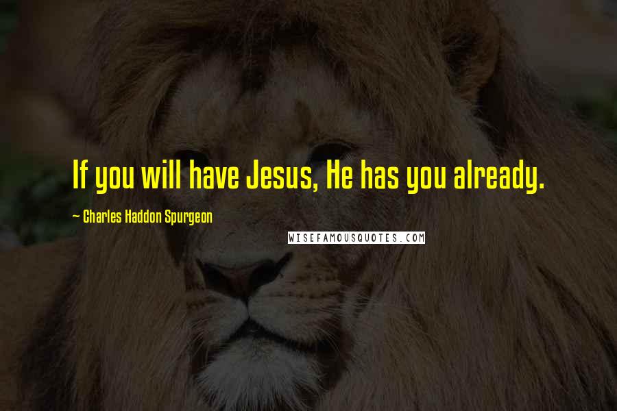 Charles Haddon Spurgeon Quotes: If you will have Jesus, He has you already.
