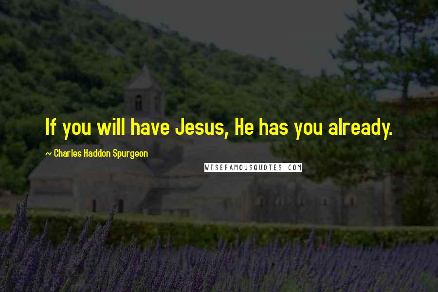 Charles Haddon Spurgeon Quotes: If you will have Jesus, He has you already.