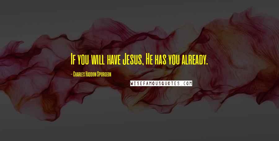 Charles Haddon Spurgeon Quotes: If you will have Jesus, He has you already.