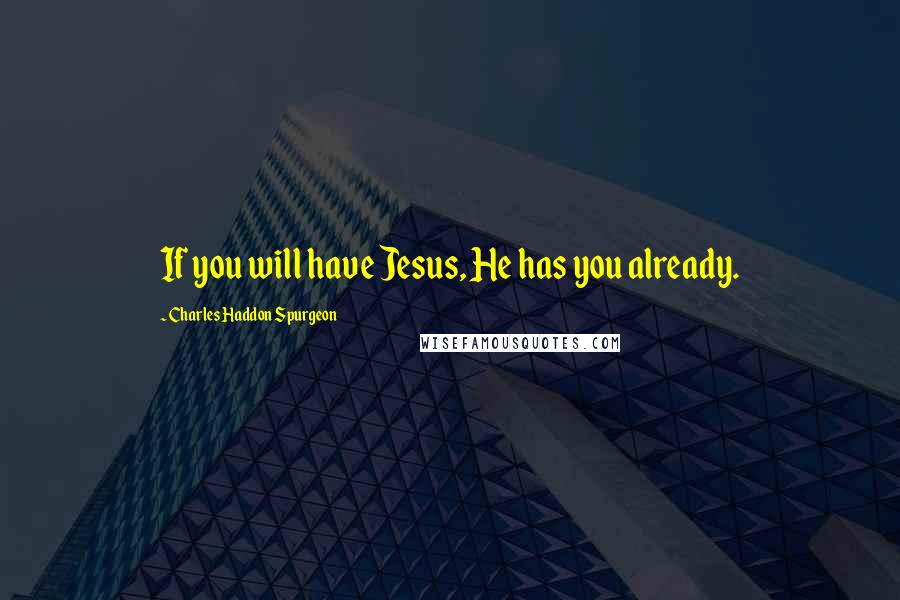 Charles Haddon Spurgeon Quotes: If you will have Jesus, He has you already.