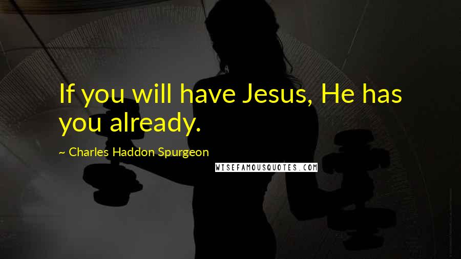 Charles Haddon Spurgeon Quotes: If you will have Jesus, He has you already.