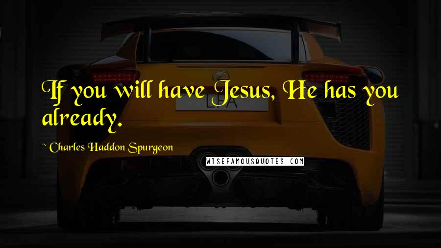 Charles Haddon Spurgeon Quotes: If you will have Jesus, He has you already.