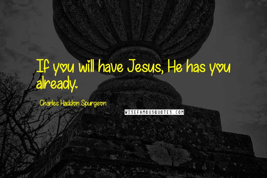 Charles Haddon Spurgeon Quotes: If you will have Jesus, He has you already.