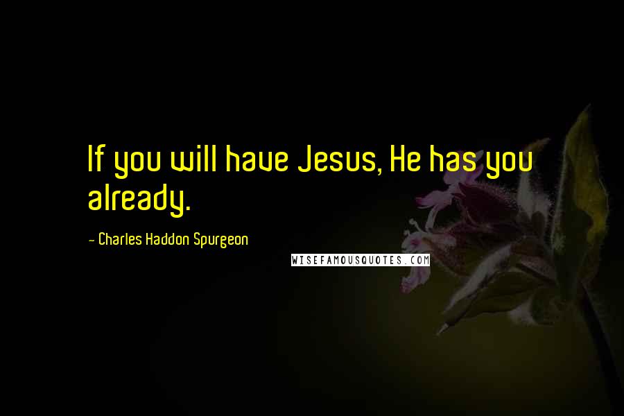 Charles Haddon Spurgeon Quotes: If you will have Jesus, He has you already.