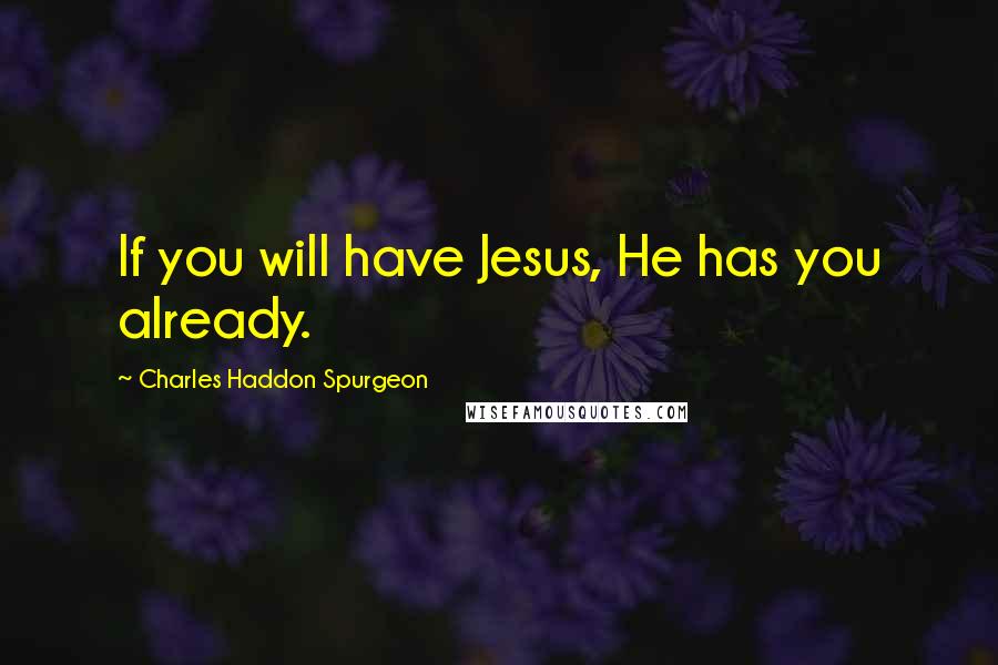 Charles Haddon Spurgeon Quotes: If you will have Jesus, He has you already.