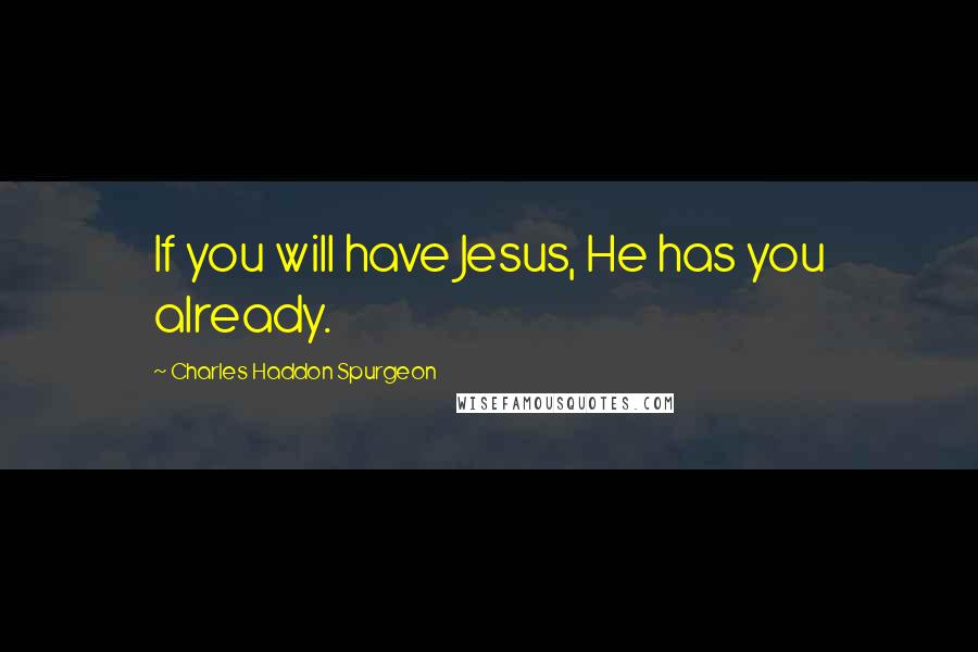 Charles Haddon Spurgeon Quotes: If you will have Jesus, He has you already.