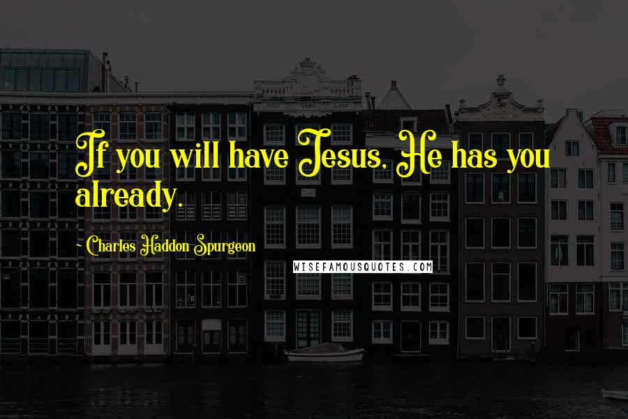 Charles Haddon Spurgeon Quotes: If you will have Jesus, He has you already.