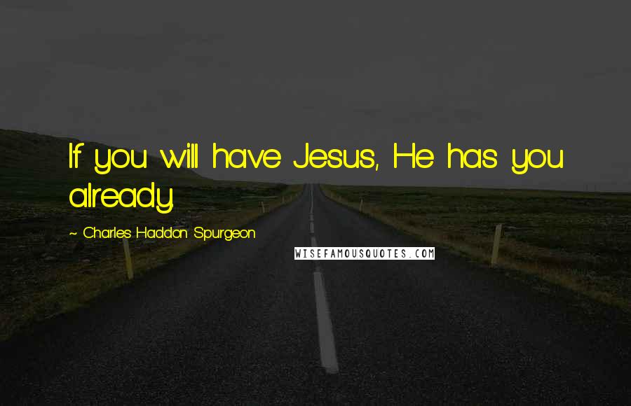 Charles Haddon Spurgeon Quotes: If you will have Jesus, He has you already.