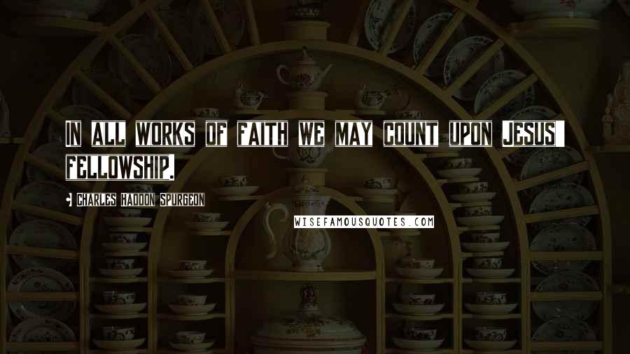 Charles Haddon Spurgeon Quotes: In all works of faith we may count upon Jesus' fellowship.