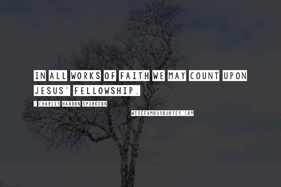 Charles Haddon Spurgeon Quotes: In all works of faith we may count upon Jesus' fellowship.