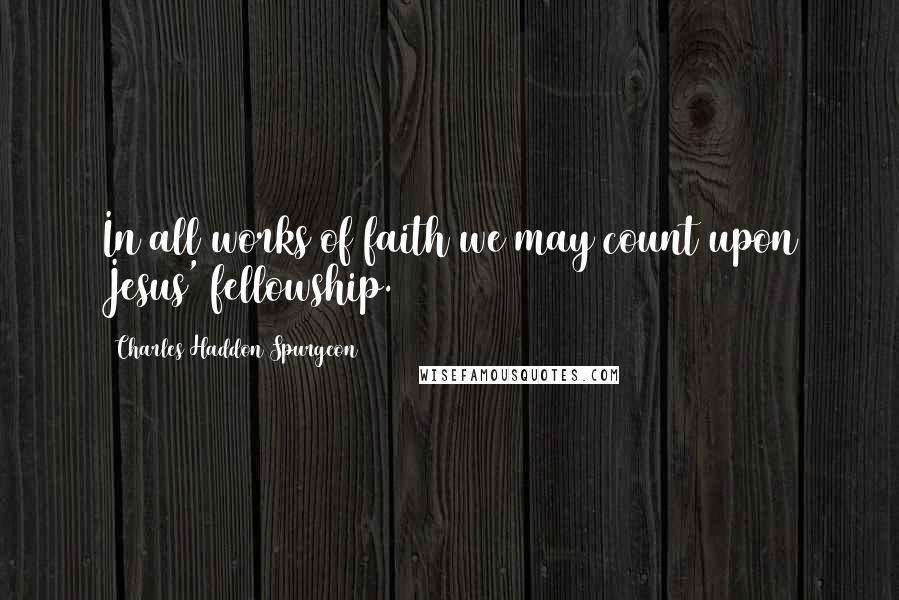 Charles Haddon Spurgeon Quotes: In all works of faith we may count upon Jesus' fellowship.