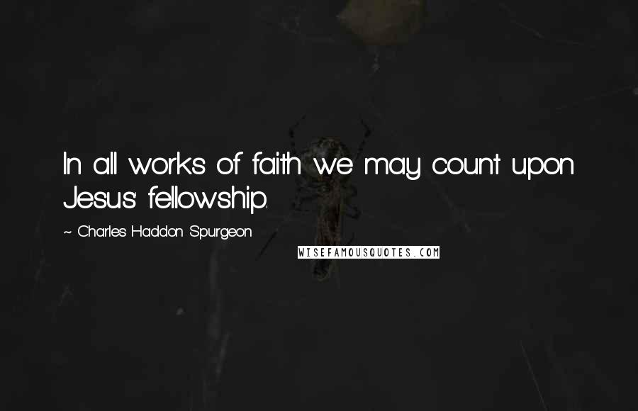 Charles Haddon Spurgeon Quotes: In all works of faith we may count upon Jesus' fellowship.