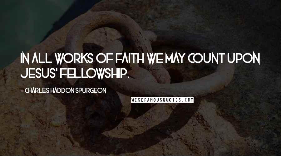 Charles Haddon Spurgeon Quotes: In all works of faith we may count upon Jesus' fellowship.