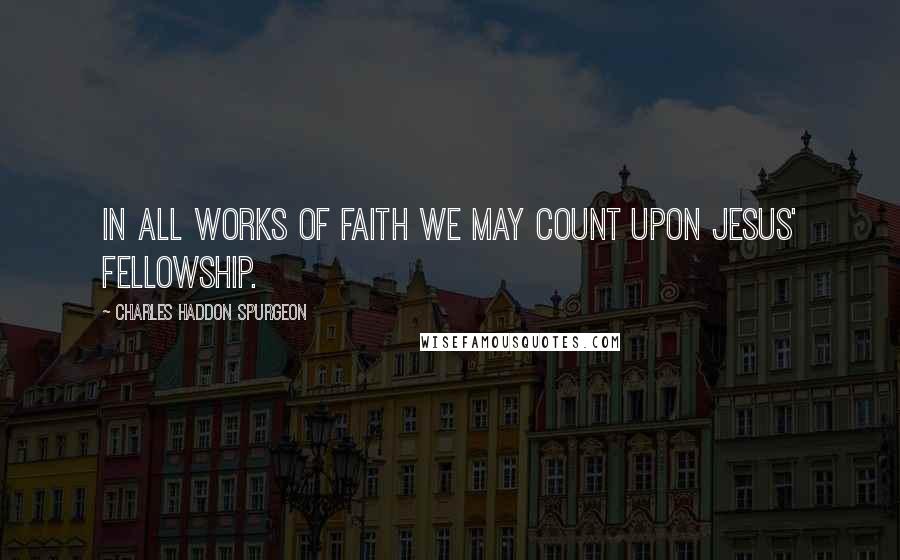 Charles Haddon Spurgeon Quotes: In all works of faith we may count upon Jesus' fellowship.