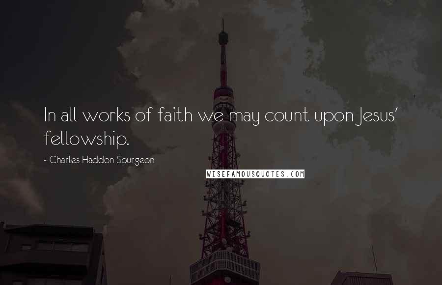 Charles Haddon Spurgeon Quotes: In all works of faith we may count upon Jesus' fellowship.