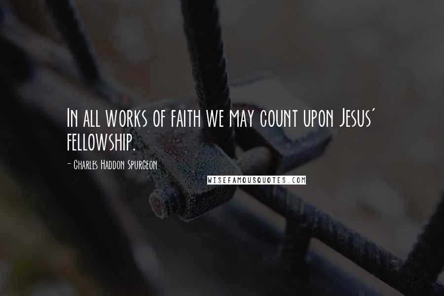 Charles Haddon Spurgeon Quotes: In all works of faith we may count upon Jesus' fellowship.