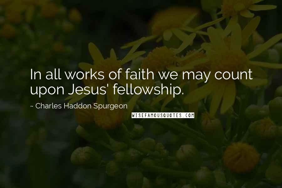 Charles Haddon Spurgeon Quotes: In all works of faith we may count upon Jesus' fellowship.