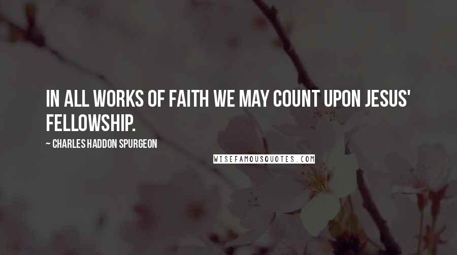 Charles Haddon Spurgeon Quotes: In all works of faith we may count upon Jesus' fellowship.