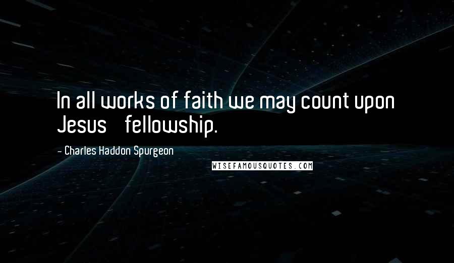 Charles Haddon Spurgeon Quotes: In all works of faith we may count upon Jesus' fellowship.