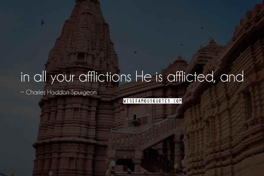 Charles Haddon Spurgeon Quotes: in all your afflictions He is afflicted, and