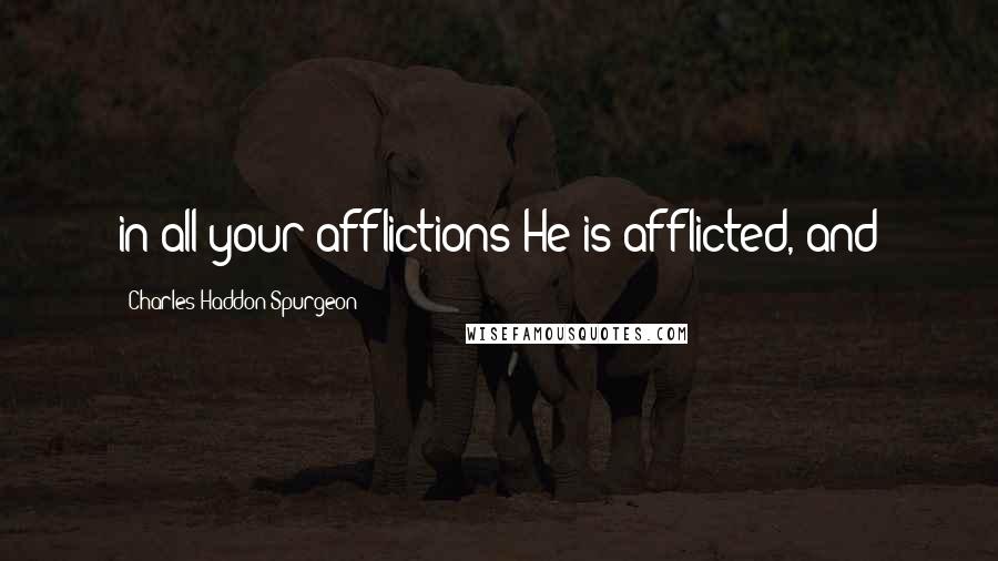 Charles Haddon Spurgeon Quotes: in all your afflictions He is afflicted, and