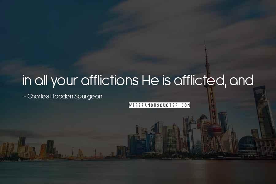 Charles Haddon Spurgeon Quotes: in all your afflictions He is afflicted, and