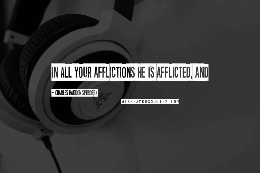 Charles Haddon Spurgeon Quotes: in all your afflictions He is afflicted, and