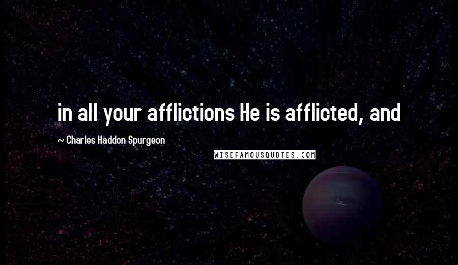 Charles Haddon Spurgeon Quotes: in all your afflictions He is afflicted, and