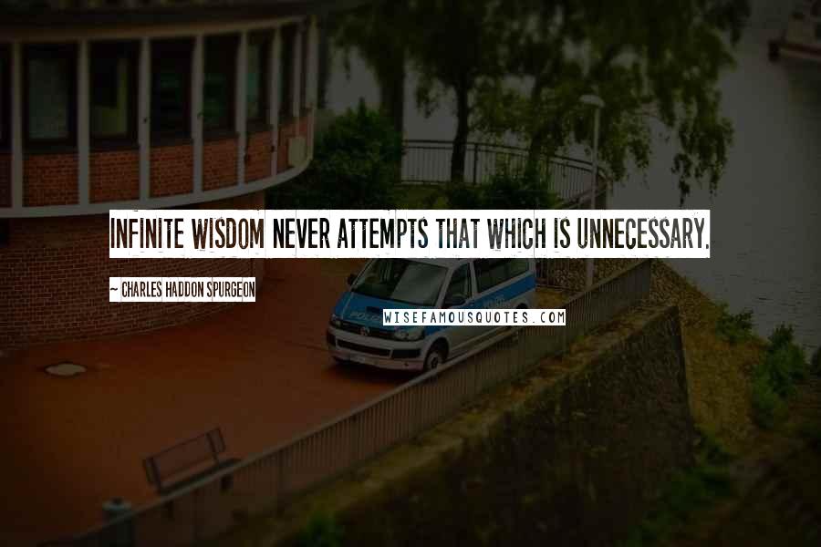 Charles Haddon Spurgeon Quotes: Infinite wisdom never attempts that which is unnecessary.