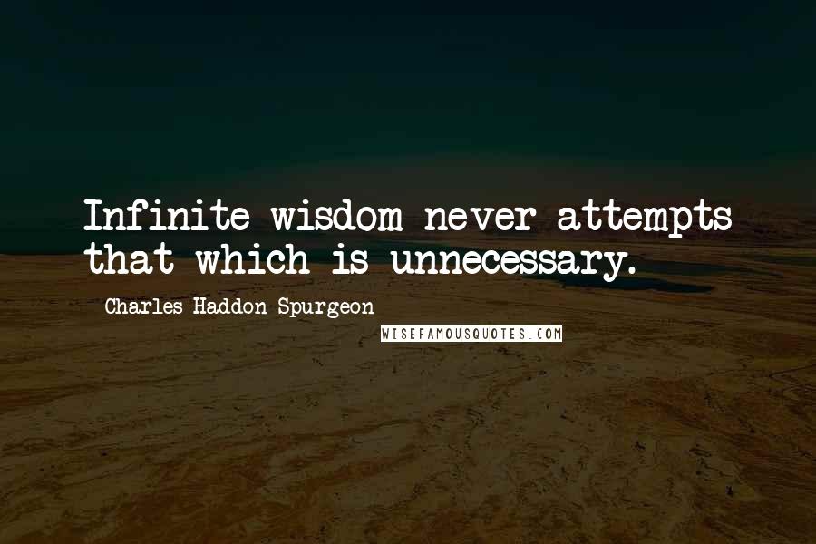 Charles Haddon Spurgeon Quotes: Infinite wisdom never attempts that which is unnecessary.