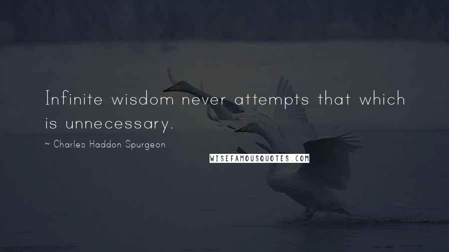 Charles Haddon Spurgeon Quotes: Infinite wisdom never attempts that which is unnecessary.