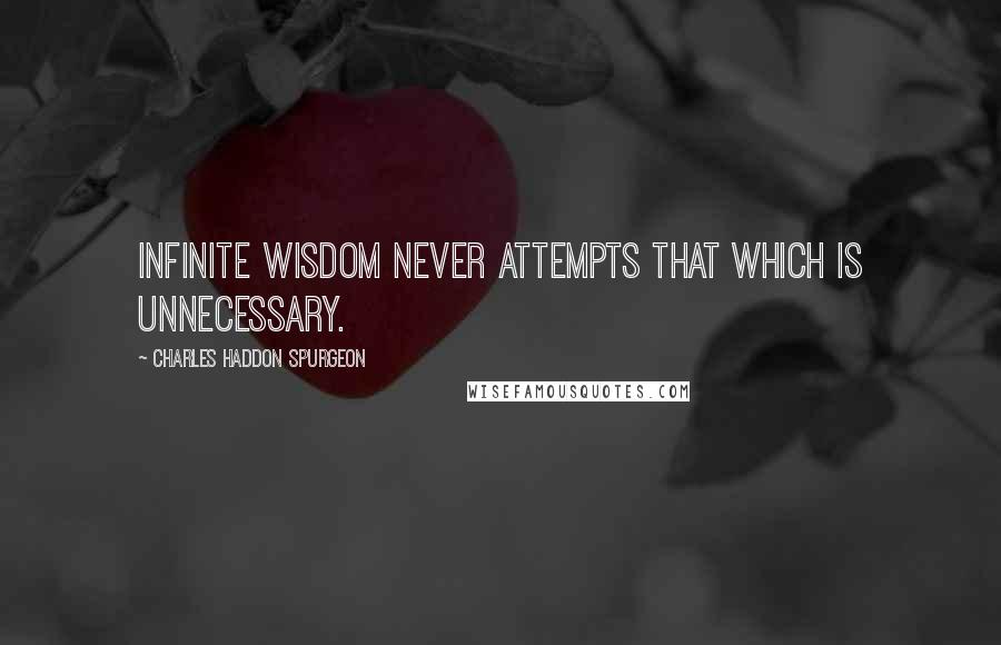 Charles Haddon Spurgeon Quotes: Infinite wisdom never attempts that which is unnecessary.