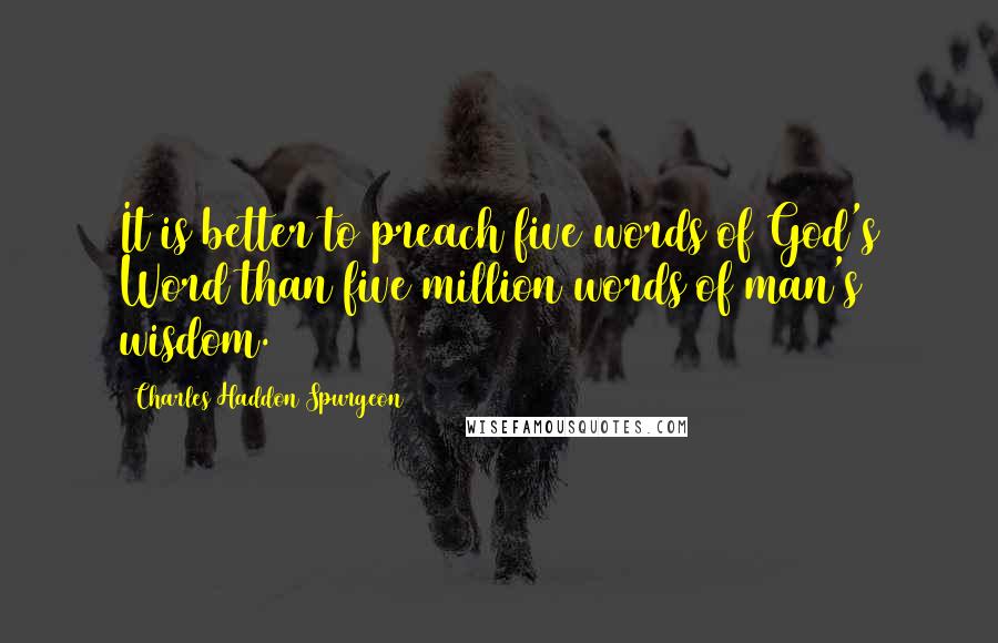 Charles Haddon Spurgeon Quotes: It is better to preach five words of God's Word than five million words of man's wisdom.