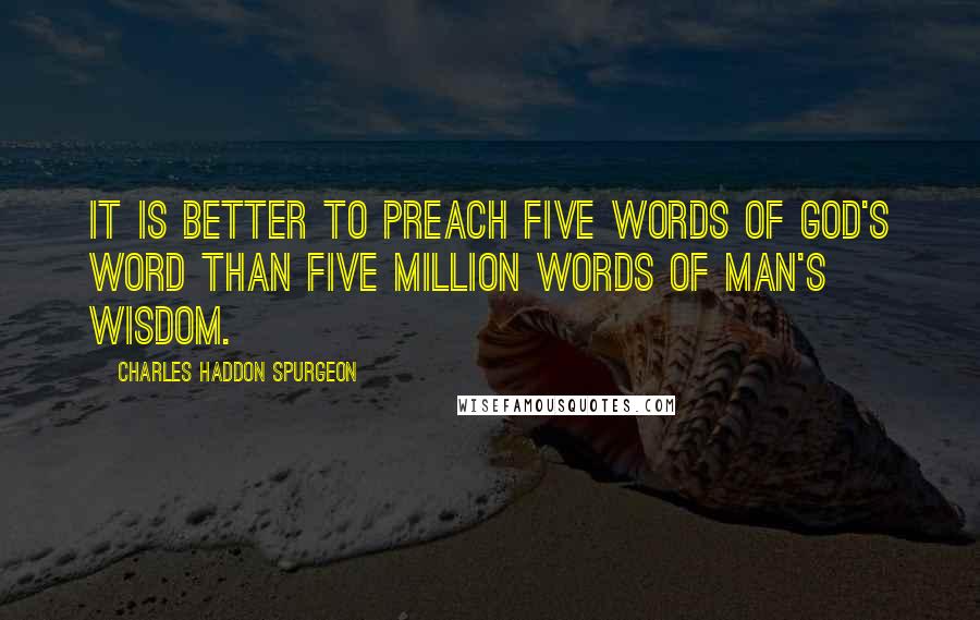 Charles Haddon Spurgeon Quotes: It is better to preach five words of God's Word than five million words of man's wisdom.