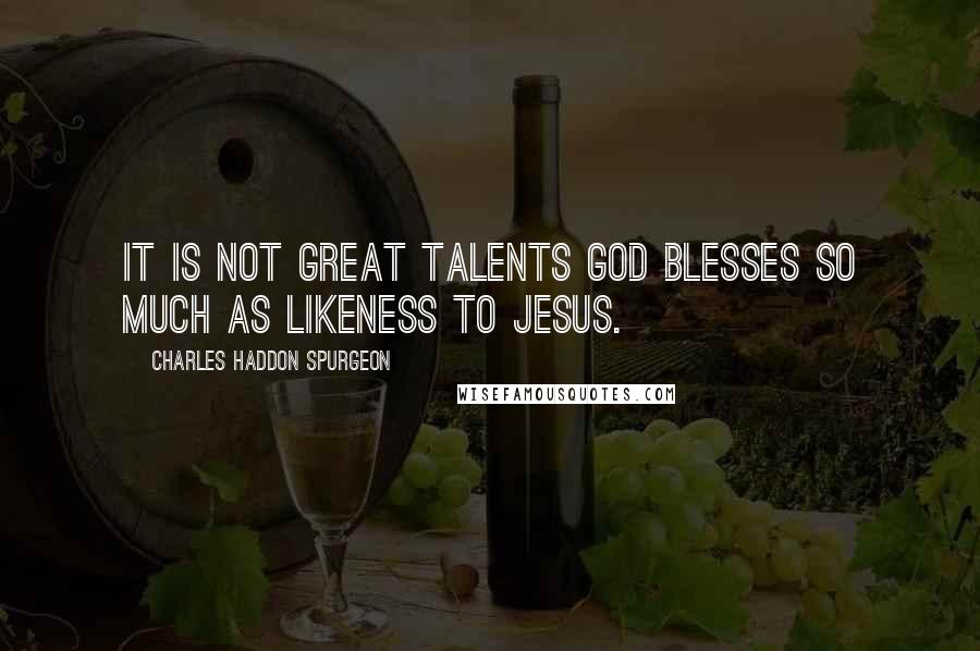 Charles Haddon Spurgeon Quotes: It is not great talents God blesses so much as likeness to Jesus.