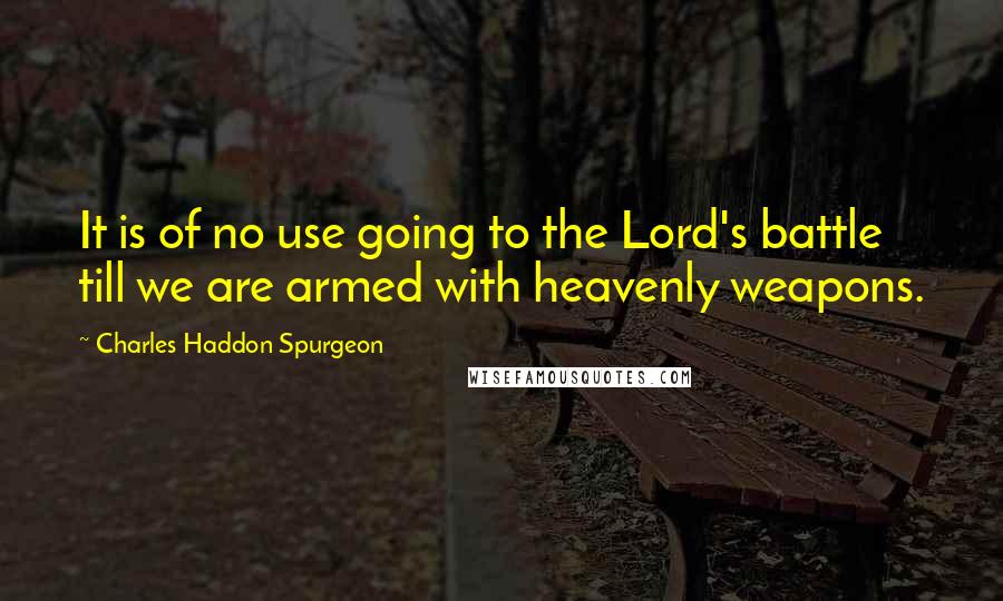 Charles Haddon Spurgeon Quotes: It is of no use going to the Lord's battle till we are armed with heavenly weapons.