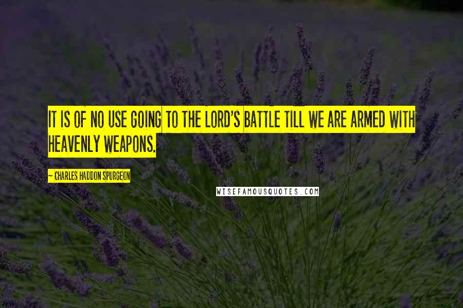 Charles Haddon Spurgeon Quotes: It is of no use going to the Lord's battle till we are armed with heavenly weapons.