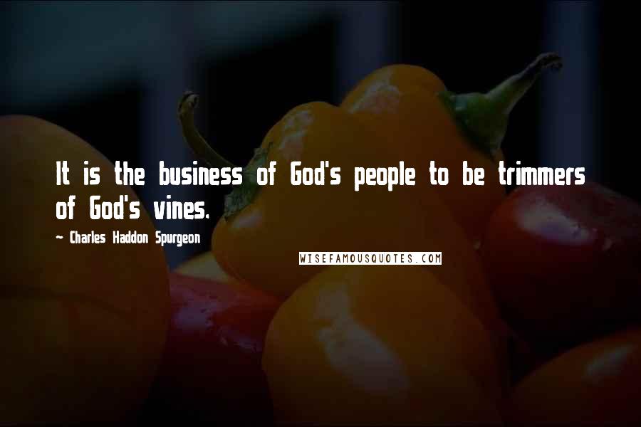 Charles Haddon Spurgeon Quotes: It is the business of God's people to be trimmers of God's vines.