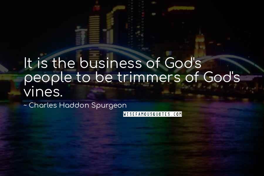 Charles Haddon Spurgeon Quotes: It is the business of God's people to be trimmers of God's vines.