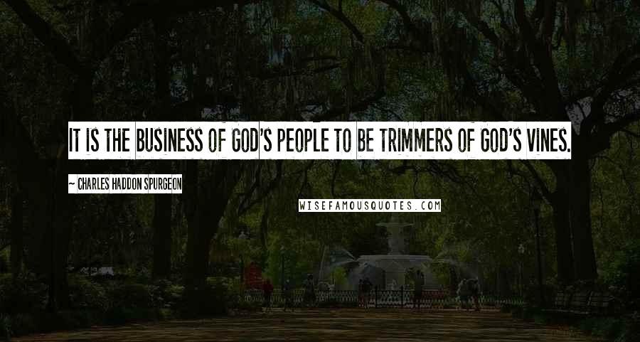 Charles Haddon Spurgeon Quotes: It is the business of God's people to be trimmers of God's vines.