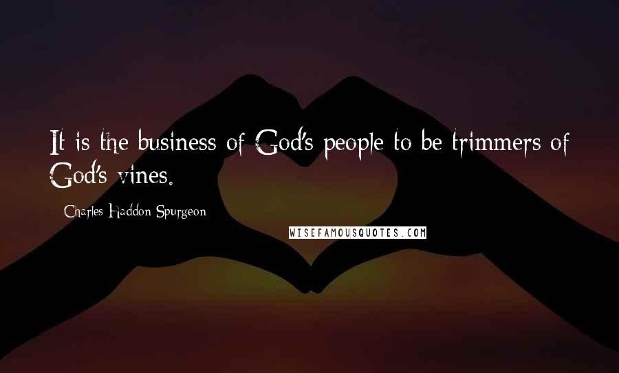 Charles Haddon Spurgeon Quotes: It is the business of God's people to be trimmers of God's vines.