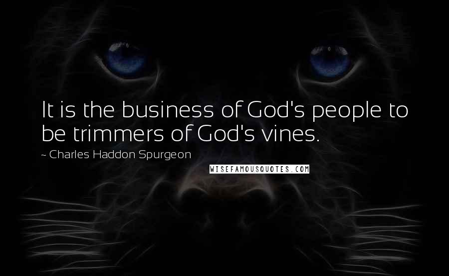 Charles Haddon Spurgeon Quotes: It is the business of God's people to be trimmers of God's vines.