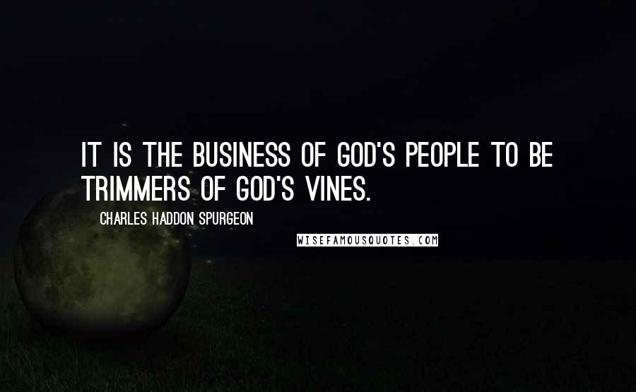 Charles Haddon Spurgeon Quotes: It is the business of God's people to be trimmers of God's vines.