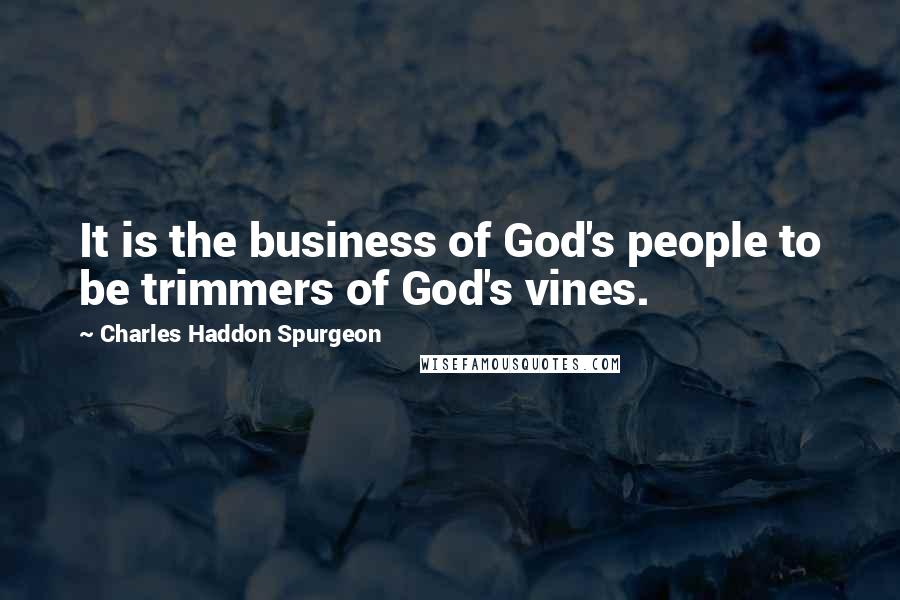 Charles Haddon Spurgeon Quotes: It is the business of God's people to be trimmers of God's vines.